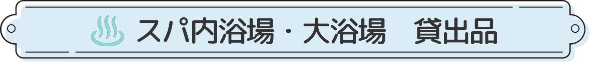 スパ内浴場・大浴場・貸出品